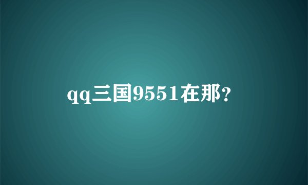 qq三国9551在那？