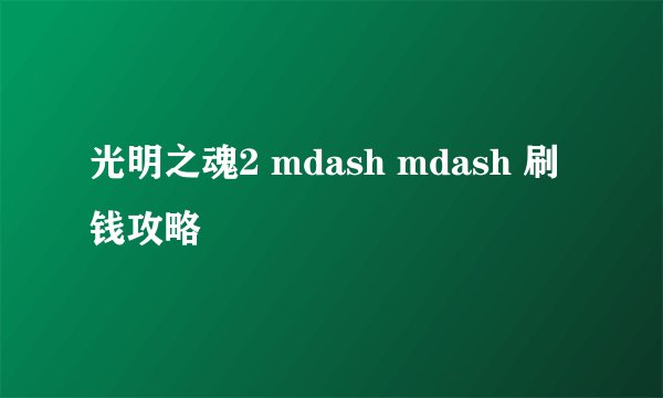 光明之魂2 mdash mdash 刷钱攻略