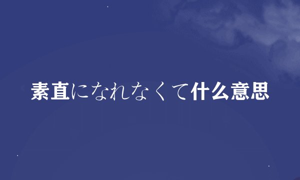 素直になれなくて什么意思