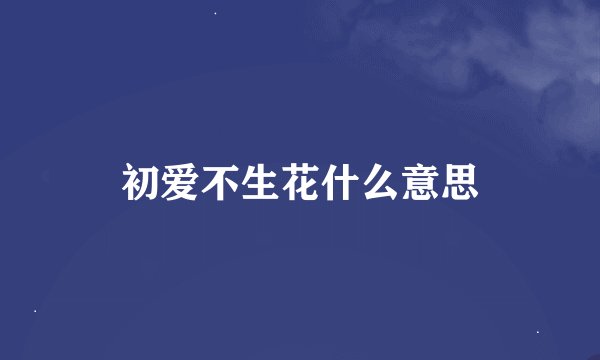 初爱不生花什么意思
