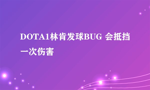 DOTA1林肯发球BUG 会抵挡一次伤害