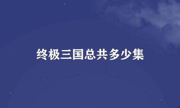 终极三国总共多少集