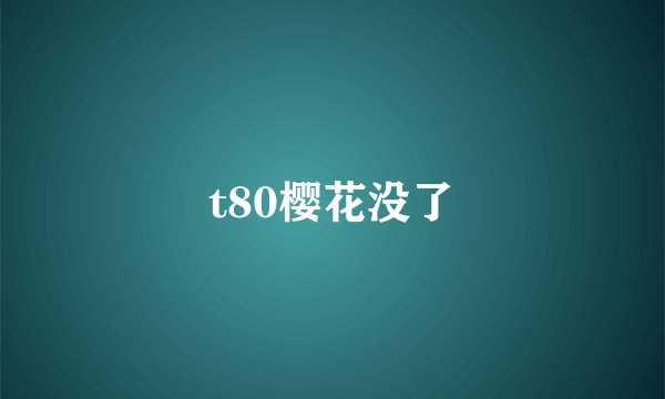t80樱花没了