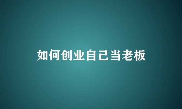 如何创业自己当老板