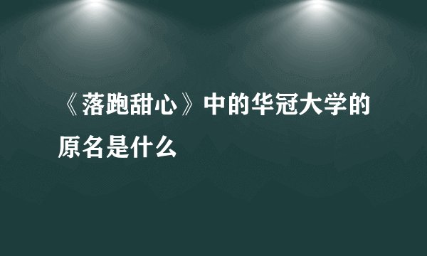 《落跑甜心》中的华冠大学的原名是什么