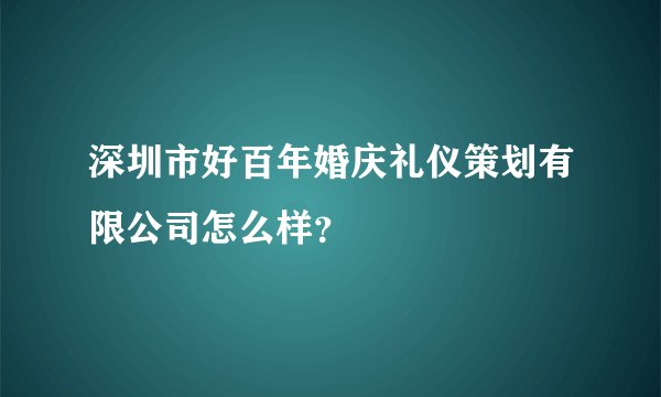 深圳市好百年婚庆礼仪策划有限公司怎么样？