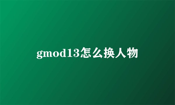 gmod13怎么换人物