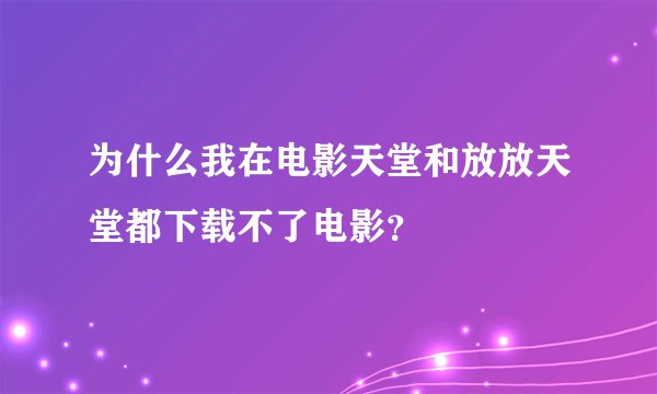 为什么我在电影天堂和放放天堂都下载不了电影？