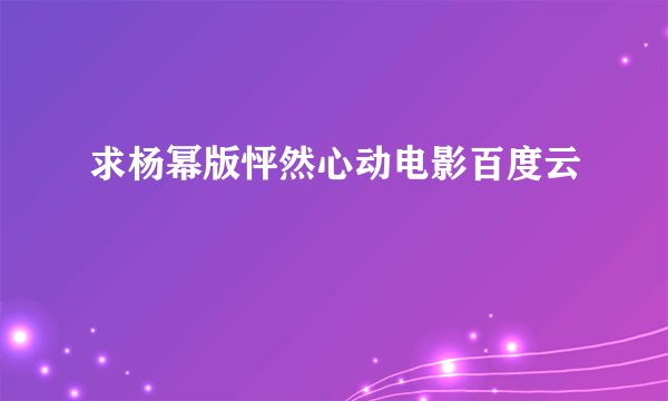 求杨幂版怦然心动电影百度云