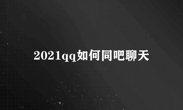 2021qq如何同吧聊天
