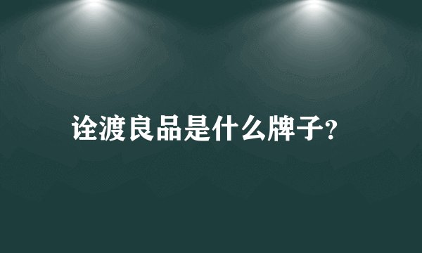 诠渡良品是什么牌子？