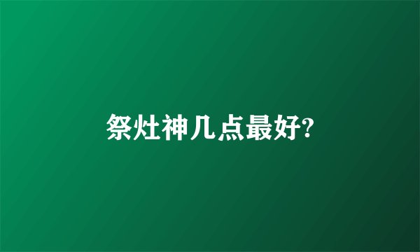 祭灶神几点最好?