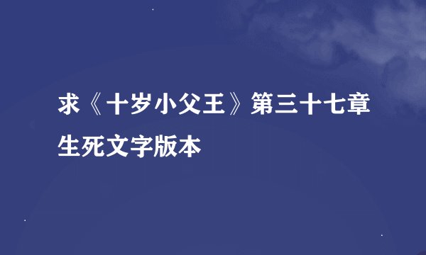 求《十岁小父王》第三十七章生死文字版本