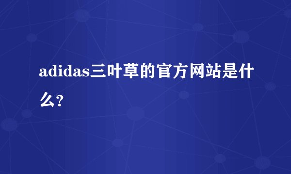 adidas三叶草的官方网站是什么？
