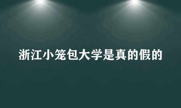 浙江小笼包大学是真的假的