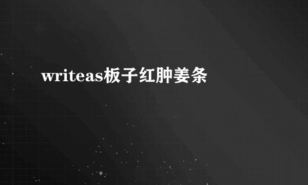 writeas板子红肿姜条