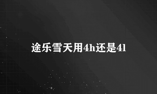 途乐雪天用4h还是4l