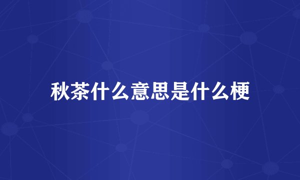 秋茶什么意思是什么梗