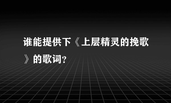 谁能提供下《上层精灵的挽歌》的歌词？
