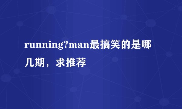 running?man最搞笑的是哪几期，求推荐