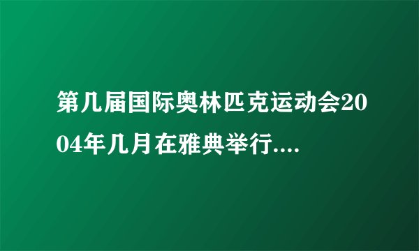 第几届国际奥林匹克运动会2004年几月在雅典举行.哪些国家获得的奖牌数较多