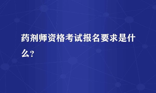 药剂师资格考试报名要求是什么？