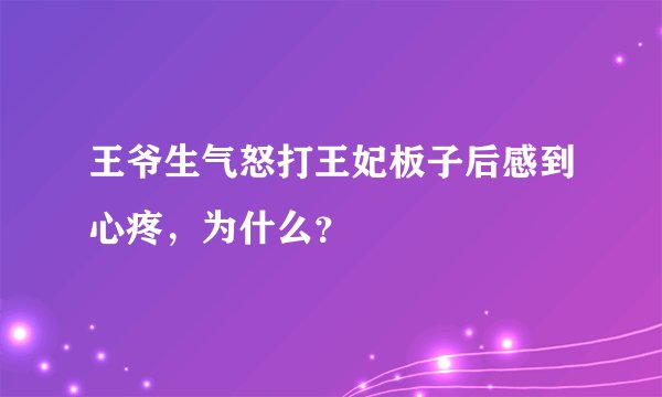 王爷生气怒打王妃板子后感到心疼，为什么？