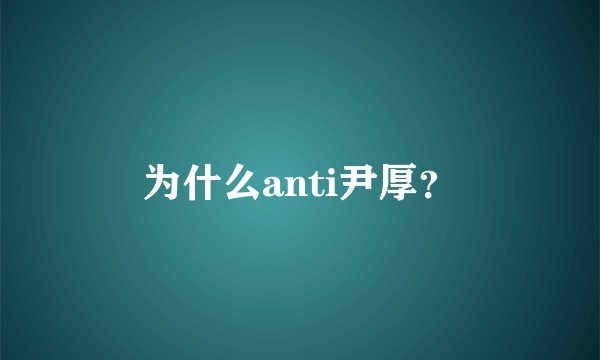 为什么anti尹厚？