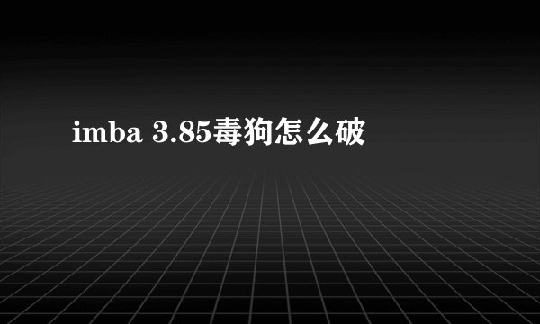 imba 3.85毒狗怎么破