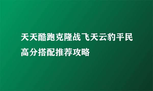天天酷跑克隆战飞天云豹平民高分搭配推荐攻略