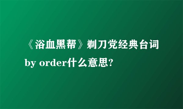 《浴血黑帮》剃刀党经典台词by order什么意思?