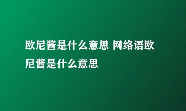 欧尼酱是什么意思 网络语欧尼酱是什么意思