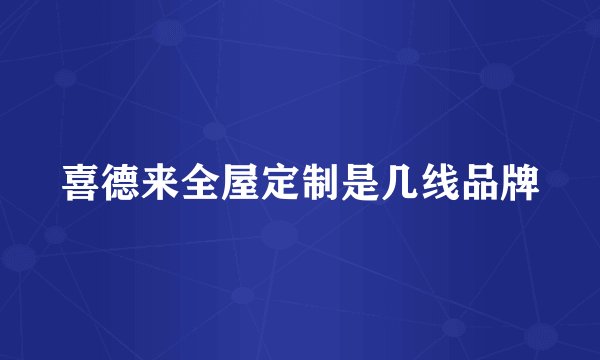 喜德来全屋定制是几线品牌