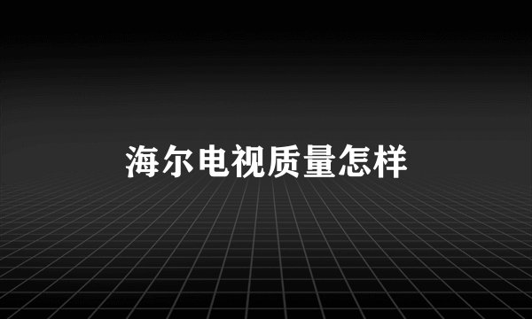 海尔电视质量怎样