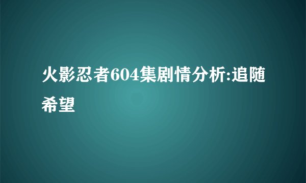 火影忍者604集剧情分析:追随希望