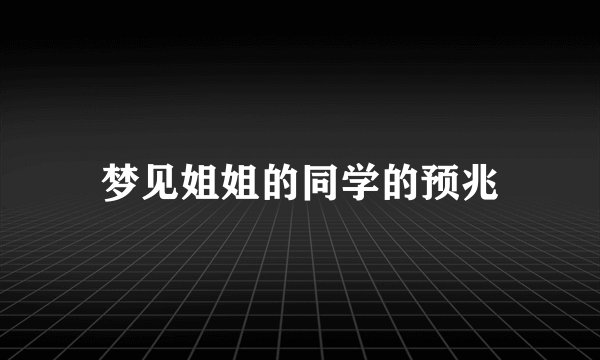 梦见姐姐的同学的预兆