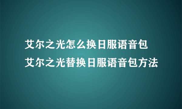 艾尔之光怎么换日服语音包 艾尔之光替换日服语音包方法
