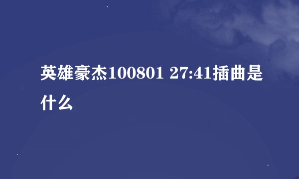 英雄豪杰100801 27:41插曲是什么
