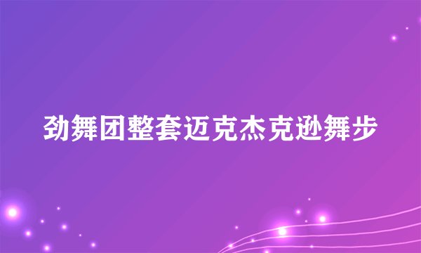 劲舞团整套迈克杰克逊舞步