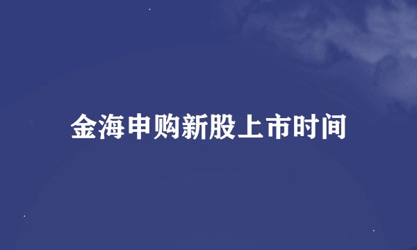 金海申购新股上市时间