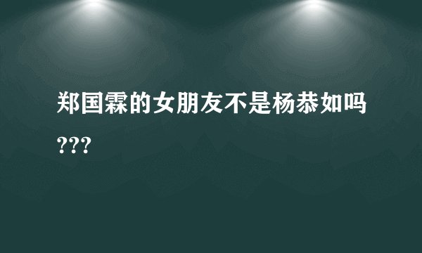 郑国霖的女朋友不是杨恭如吗???