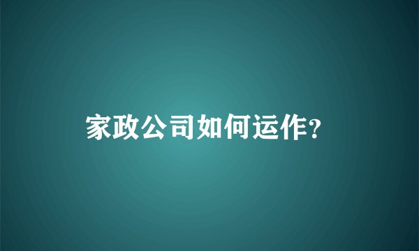 家政公司如何运作？