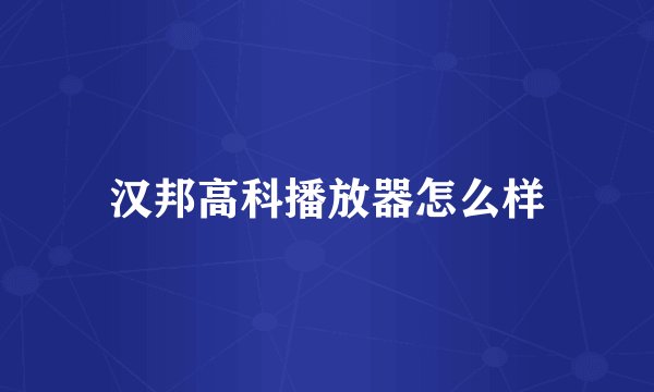 汉邦高科播放器怎么样