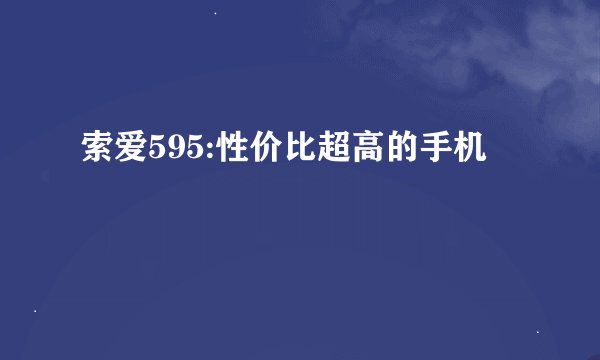 索爱595:性价比超高的手机