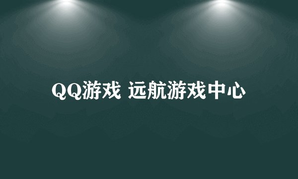 QQ游戏 远航游戏中心