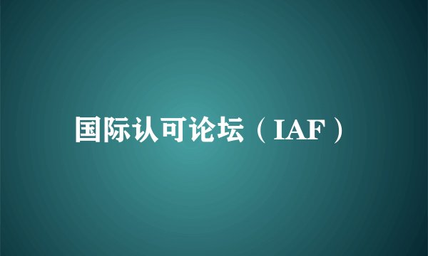 国际认可论坛（IAF）