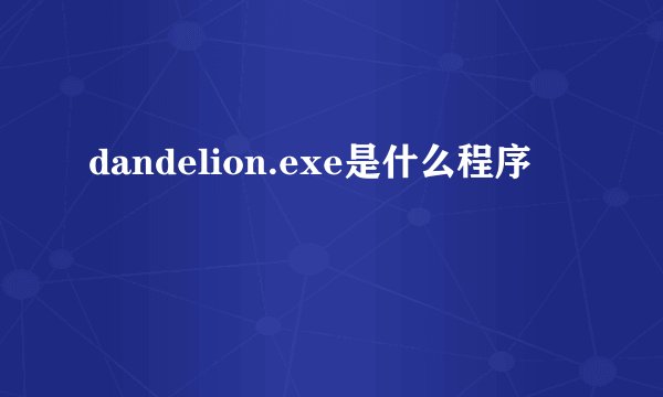 dandelion.exe是什么程序