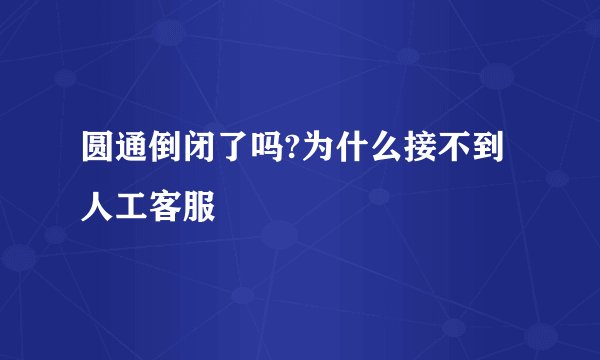 圆通倒闭了吗?为什么接不到人工客服