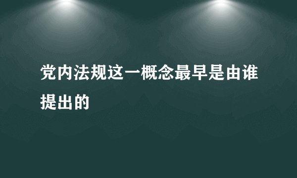 党内法规这一概念最早是由谁提出的