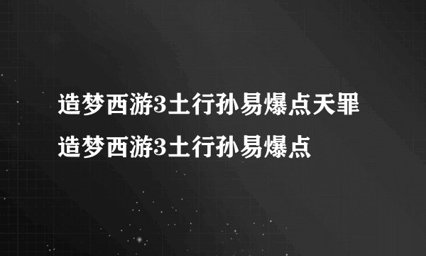 造梦西游3土行孙易爆点天罪造梦西游3土行孙易爆点